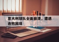爱游戏-关于意大利球队全面崩溃，遭遇连败困境的信息